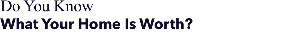 Do you lnow what your home is worth?